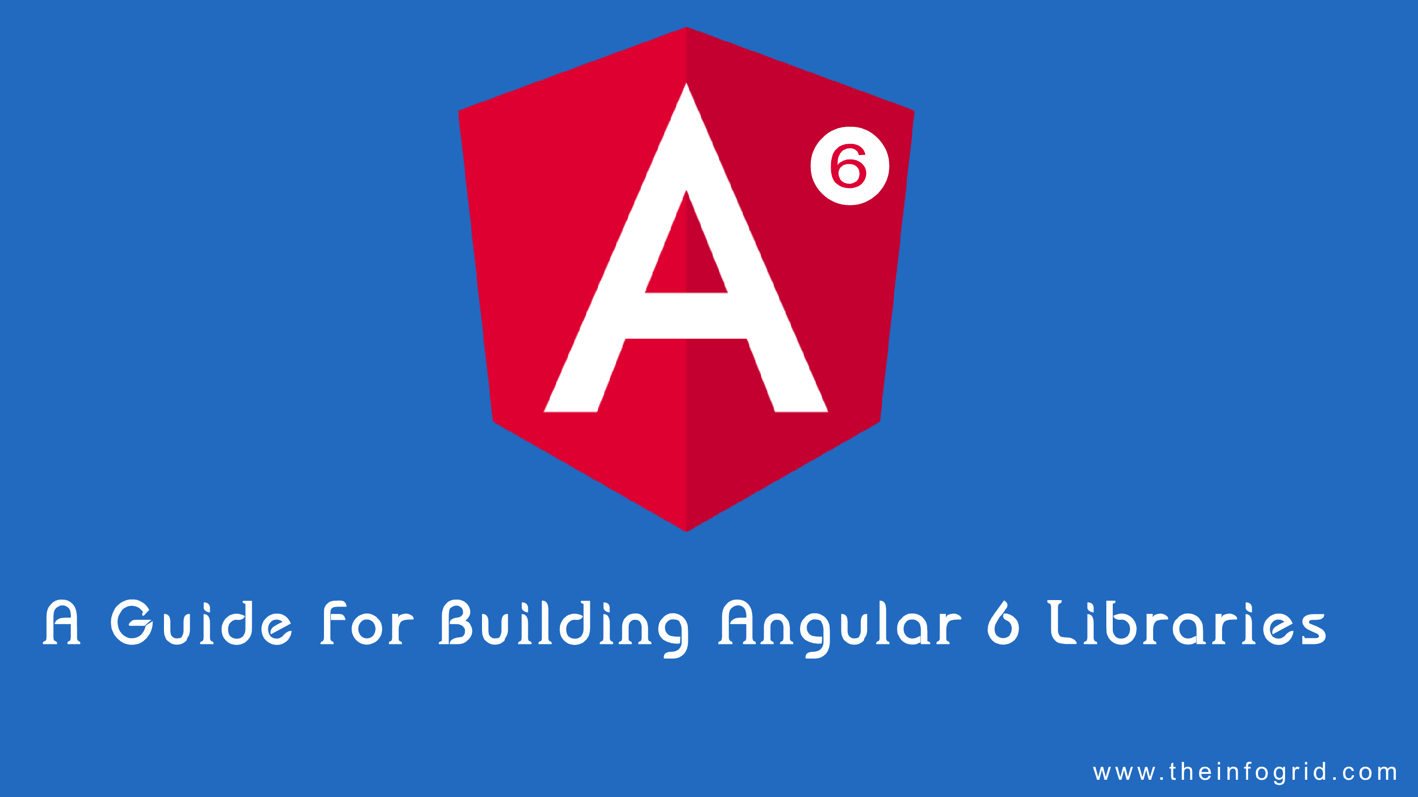 A Guide for Building Angular 6 Libraries